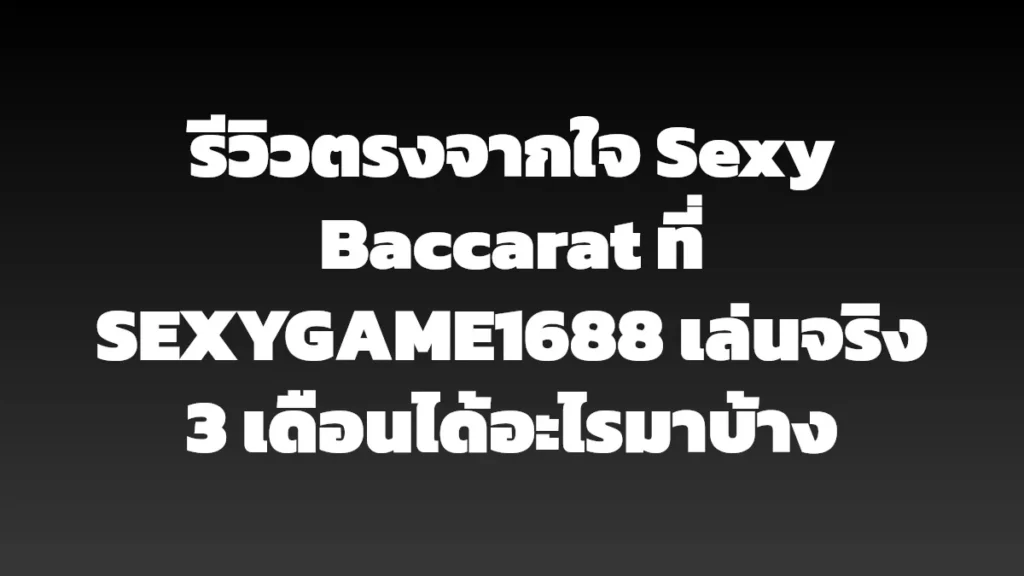 รีวิวตรงจากใจ Sexy Baccarat ที่ SEXYGAME1688 เล่นจริง 3 เดือนได้อะไรมาบ้าง
