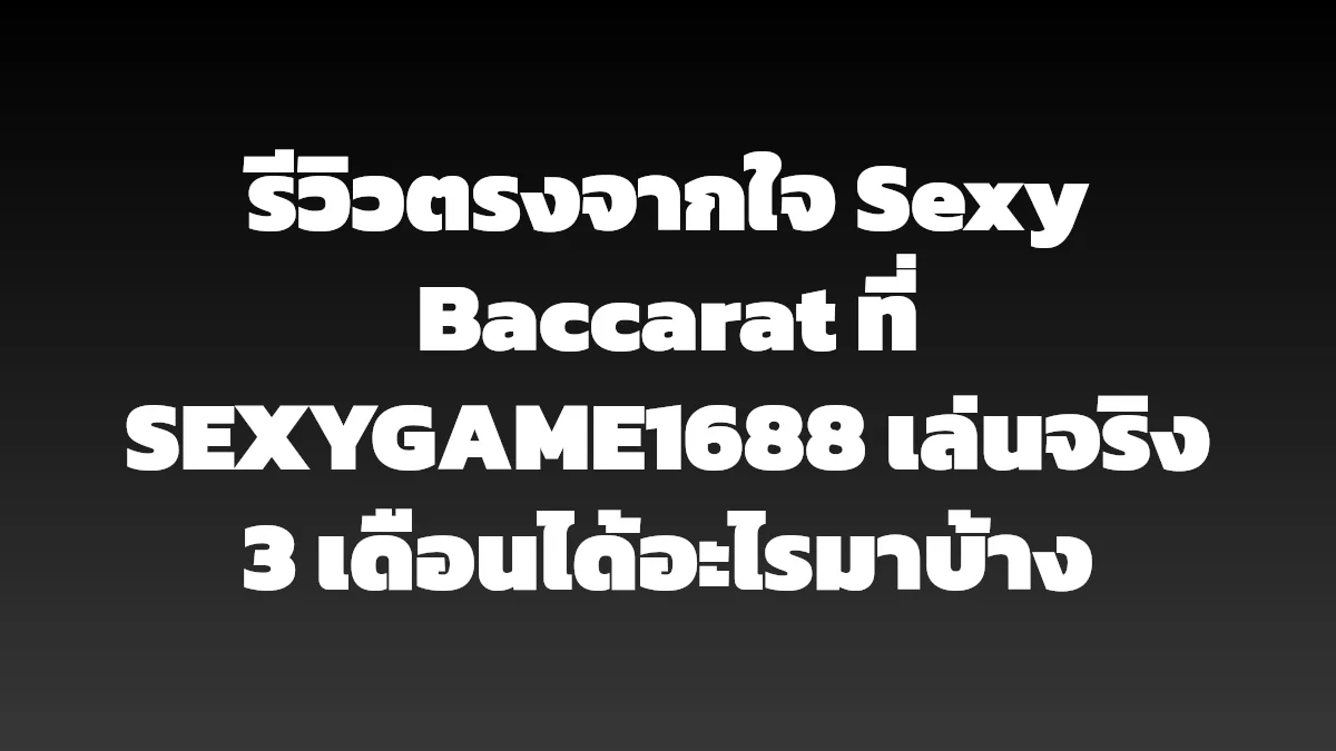 รีวิวตรงจากใจ Sexy Baccarat ที่ SEXYGAME1688 เล่นจริง 3 เดือนได้อะไรมาบ้าง
